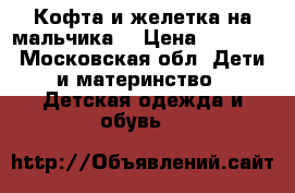 Кофта и желетка на мальчика  › Цена ­ 1 200 - Московская обл. Дети и материнство » Детская одежда и обувь   